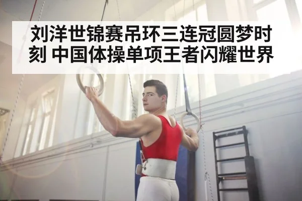 刘洋世锦赛吊环三连冠圆梦时刻 中国体操单项王者闪耀世界