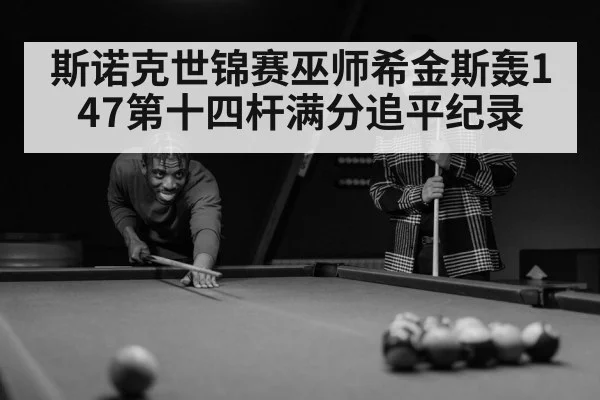 斯诺克世锦赛巫师希金斯轰147第十四杆满分追平纪录