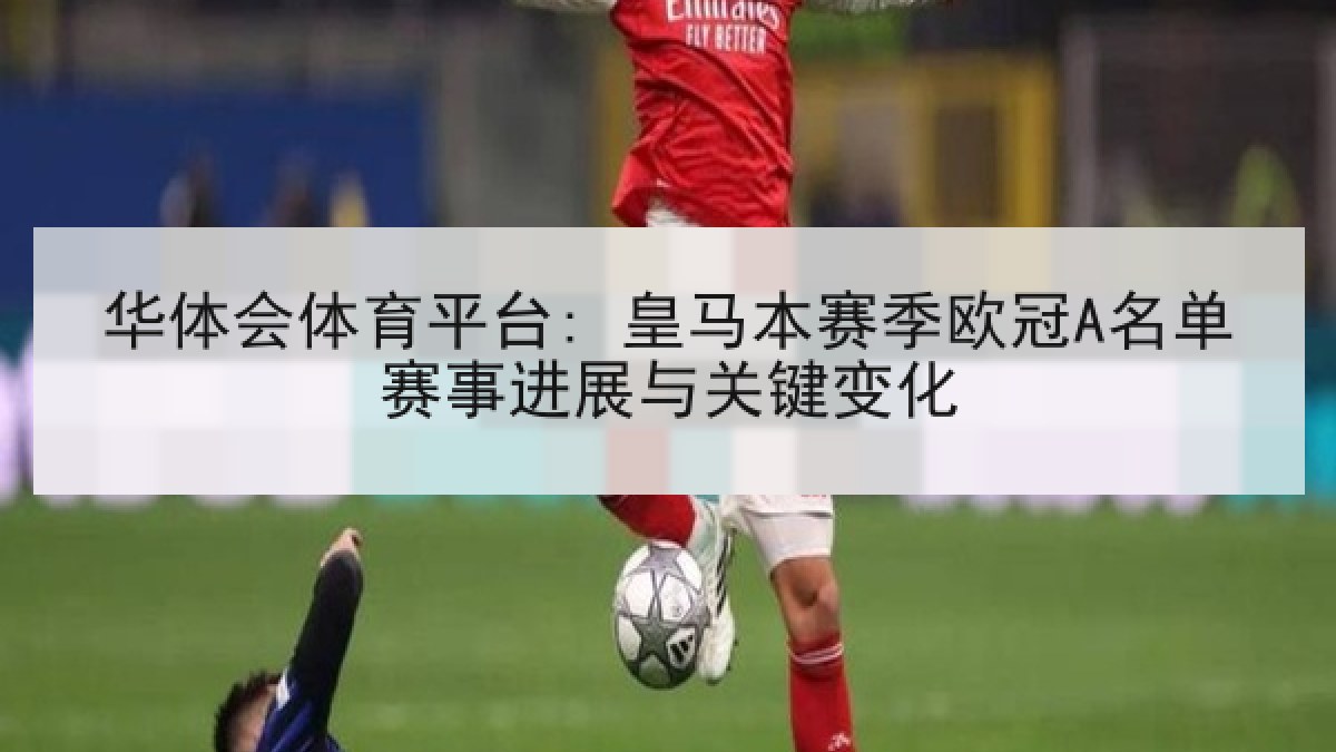 华体会体育平台: 皇马本赛季欧冠A名单赛事进展与关键变化