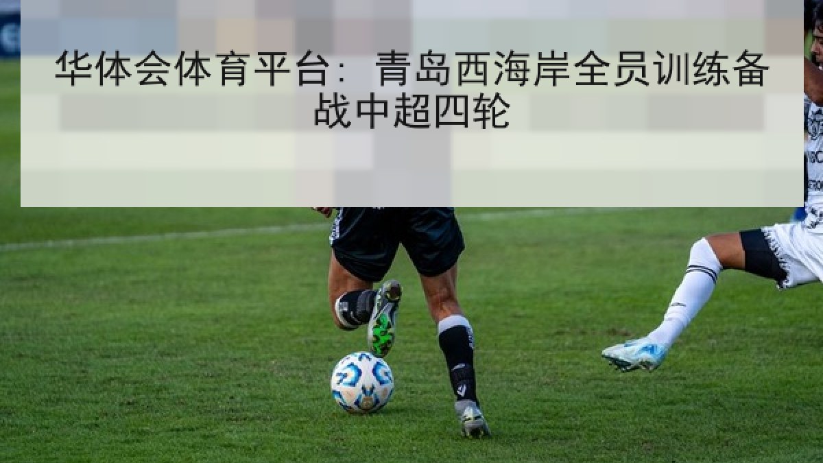 华体会体育平台: 青岛西海岸全员训练备战中超四轮