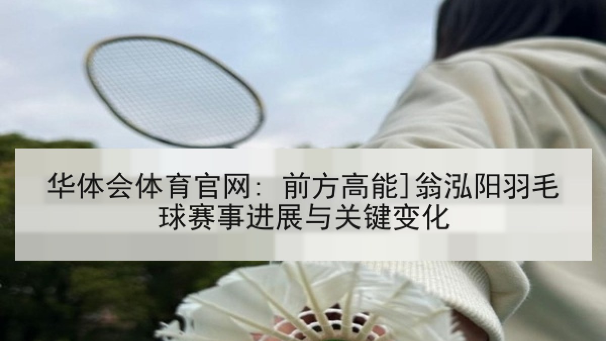 华体会体育官网: 前方高能]翁泓阳羽毛球赛事进展与关键变化
