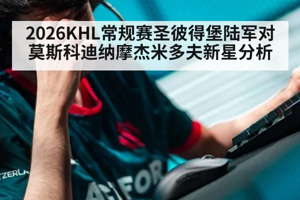 2026KHL常规赛圣彼得堡陆军对莫斯科迪纳摩杰米多夫新星分析
