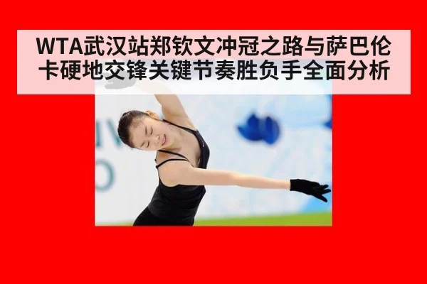 WTA武汉站郑钦文冲冠之路与萨巴伦卡硬地交锋关键节奏胜负手全面分析